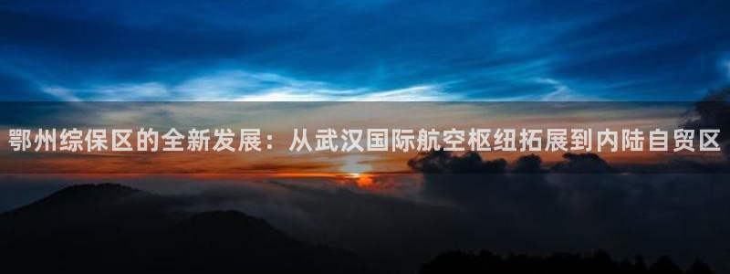 超凡国际加拿大开奖：鄂州综保区的全新