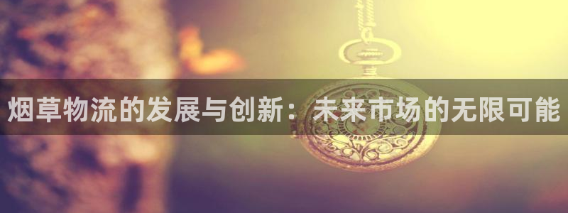 超凡国际注册教程：烟草物流的发展与创