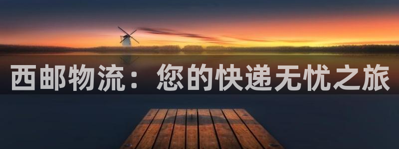 超凡国际游戏官网入口：西邮物流：您的